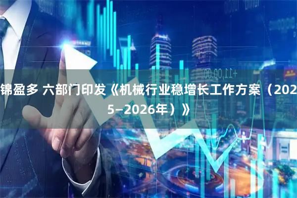 锦盈多 六部门印发《机械行业稳增长工作方案（2025—2026年）》