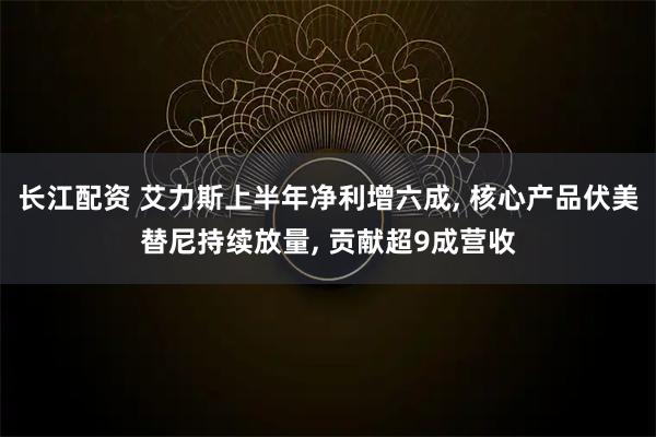 长江配资 艾力斯上半年净利增六成, 核心产品伏美替尼持续放量, 贡献超9成营收