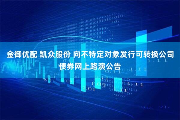 金御优配 凯众股份 向不特定对象发行可转换公司债券网上路演公告